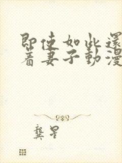 即使如此还是爱着妻子动漫在线观看