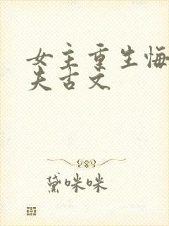 女主重生悔悟宠夫古文