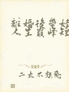 离婚后带娃走向人生巅峰短剧免费观看