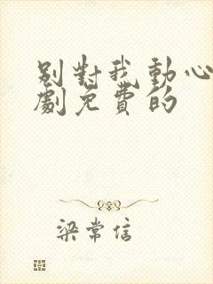 别对我动心电视剧免费的