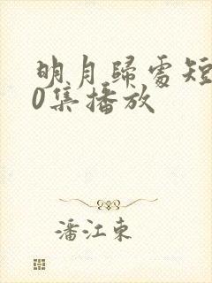 明月归处短剧60集播放