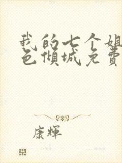 我的七个姐姐绝色倾城免费全集