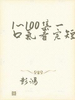 1~100集一口气看完短剧