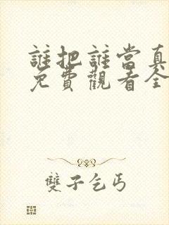 谁把谁当真漫画免费观看全集无删减