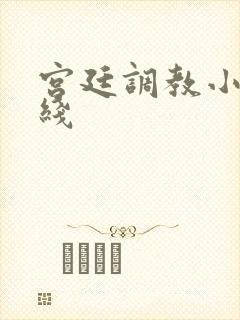 宫廷调教小说在线