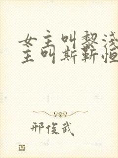 女主叫黎浅洛男主叫斯靳恒的小说