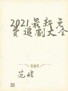 2021最新免费追剧大全电视剧网站