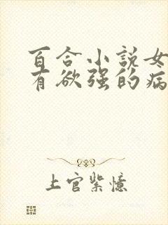 百合小说女主占有欲强的病娇文