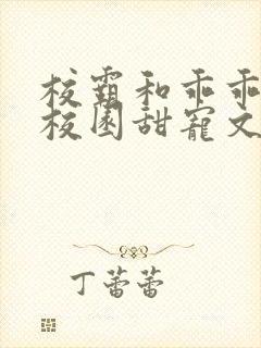 校霸和乖乖女的校园甜宠文