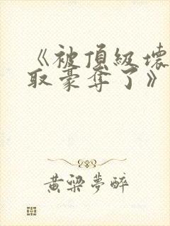 《被顶级坏种强取豪夺了》