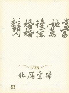 离婚后,她当场闪婚亿万富翁