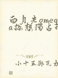 白月光omega总想独占我免费漫画