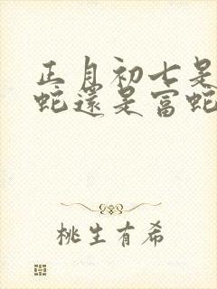 正月初七是苦命蛇还是富蛇