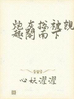 炮灰总被觊觎笔趣阁南下