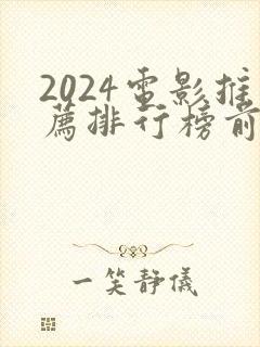 2024电影推荐排行榜前十名有哪些