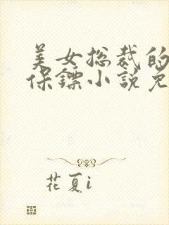 美女总裁的贴身保镖小说免费阅读