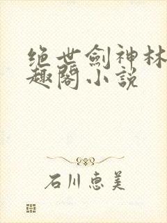 绝世剑神林辰笔趣阁小说