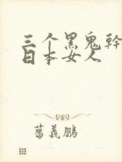 三个黑鬼干一个日本女人