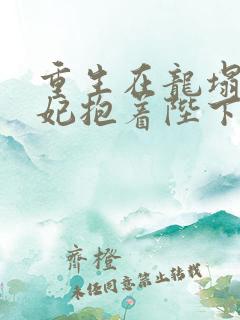 重生在龙塌,宠妃抱着陛下哭