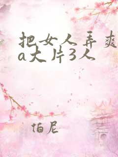 把女人弄爽特黄a大片3人