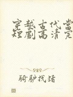 穿越古代当首富短剧高清完整版手机播放