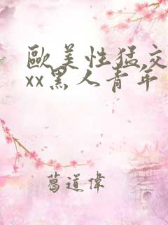 欧美性猛交xxxx黑人青年