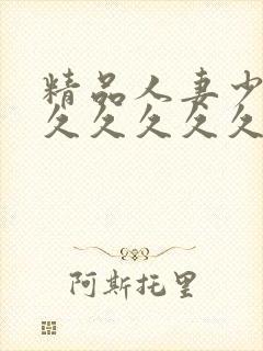 精品人妻少妇久久久久久久