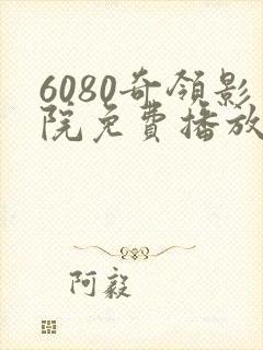 6080奇领影院免费播放电视剧