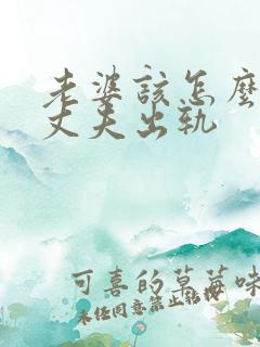 老婆该怎么挽回丈夫出轨