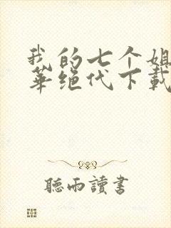 我的七个姐姐风华绝代下载txt