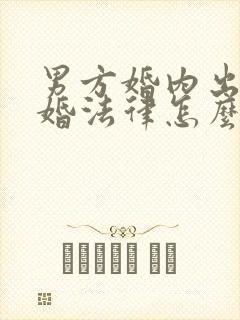 男方婚内出轨离婚法律怎么处理