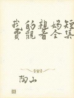 我的亲妈短剧免费观看全集高清