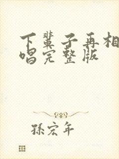 下辈子再相遇原唱完整版