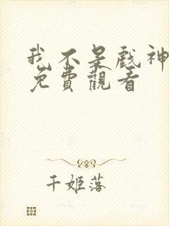 我不是戏神漫画免费观看