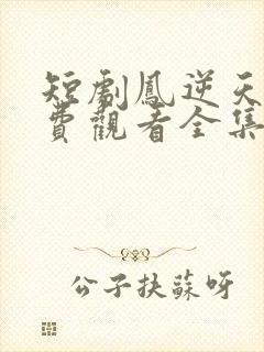 短剧凤逆天下免费观看全集