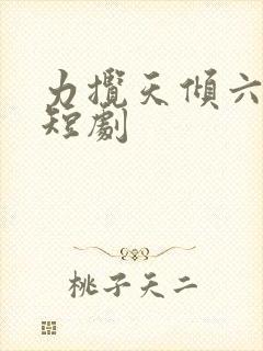力揽天倾六皇子短剧