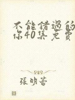 不能错过的只有你40集免费观看