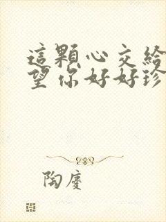 这颗心交给你希望你好好珍惜是哪首歌