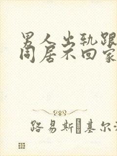 男人出轨跟小三同居不回家怎么办