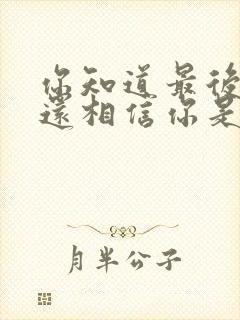 你知道最后的我还相信你是什么歌