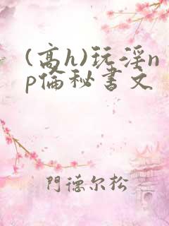 (高h)玩淫np伦秘书文