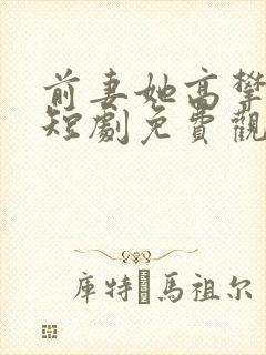 前妻她高攀不起短剧免费观看