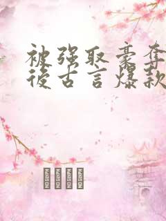 被强取豪夺多年后古言爆款