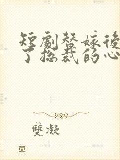 短剧替嫁后我成了总裁的心尖宠短剧