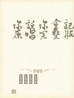 你说你会记得我原唱完整版