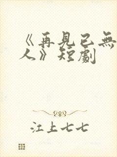 《再见已无剧中人》短剧