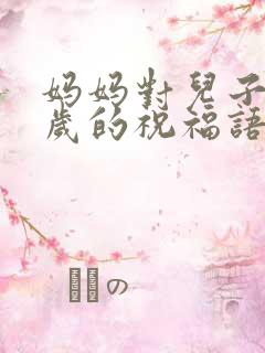 妈妈对儿子18岁的祝福语