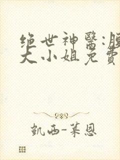 绝世神医:腹黑大小姐免费看