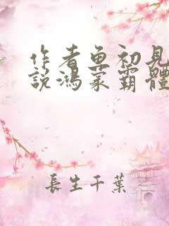 作者鱼初见的小说鸿蒙霸体诀