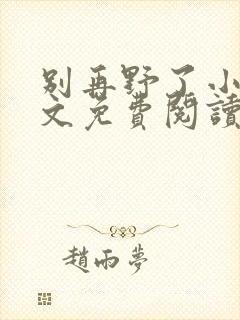 别再野了小说全文免费阅读无弹窗